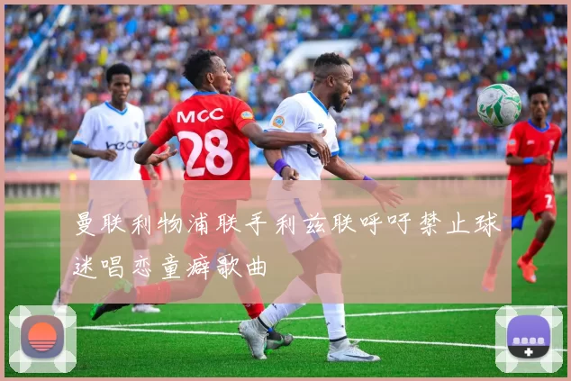 曼联利物浦联手利兹联呼吁禁止球迷唱恋童癖歌曲