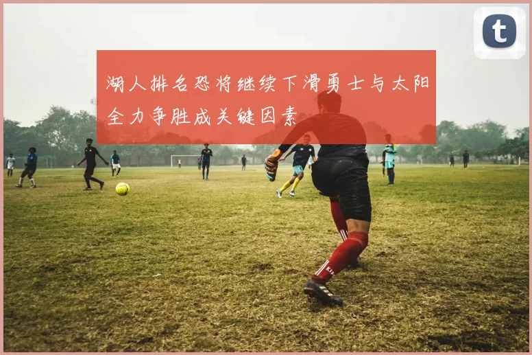 湖人排名恐将继续下滑勇士与太阳全力争胜成关键因素