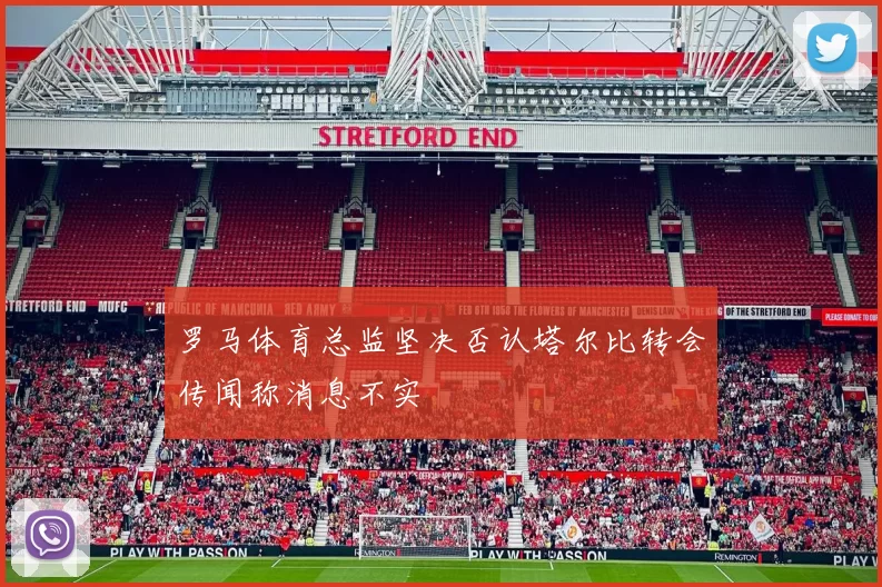 罗马体育总监坚决否认塔尔比转会传闻称消息不实