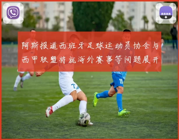 阿斯报道西班牙足球运动员协会与西甲联盟将就海外赛事等问题展开重要谈判