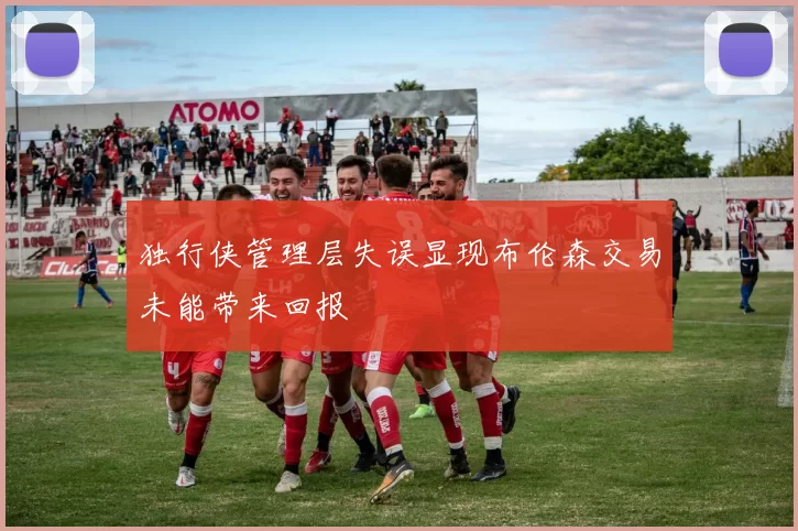 独行侠管理层失误显现布伦森交易未能带来回报